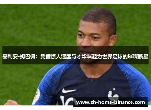 基利安·姆巴佩：凭借惊人速度与才华崛起为世界足球的璀璨新星