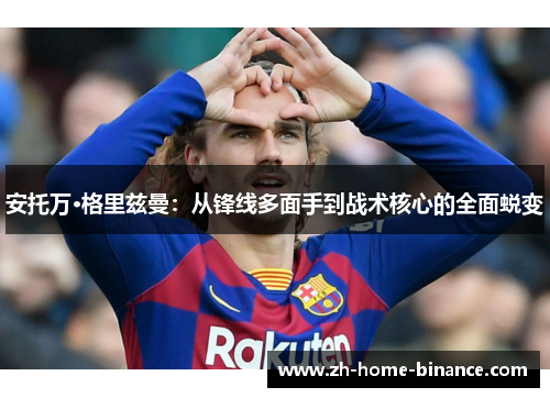 安托万·格里兹曼：从锋线多面手到战术核心的全面蜕变