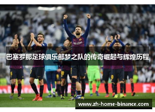 巴塞罗那足球俱乐部梦之队的传奇崛起与辉煌历程
