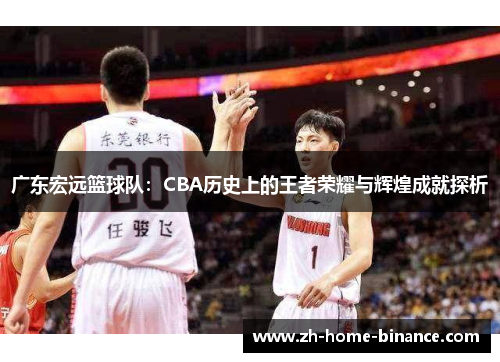 广东宏远篮球队：CBA历史上的王者荣耀与辉煌成就探析