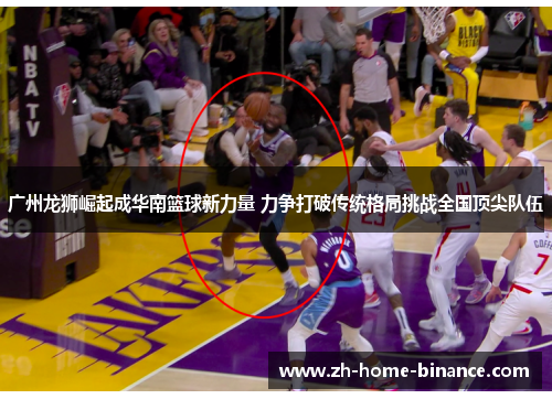 广州龙狮崛起成华南篮球新力量 力争打破传统格局挑战全国顶尖队伍