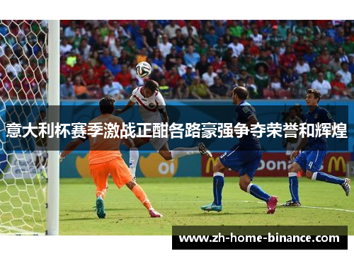意大利杯赛季激战正酣各路豪强争夺荣誉和辉煌