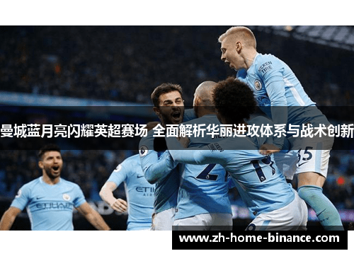 曼城蓝月亮闪耀英超赛场 全面解析华丽进攻体系与战术创新