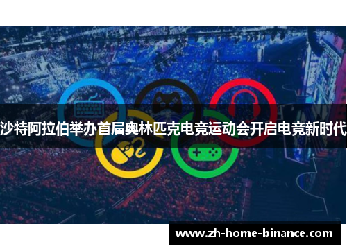 沙特阿拉伯举办首届奥林匹克电竞运动会开启电竞新时代