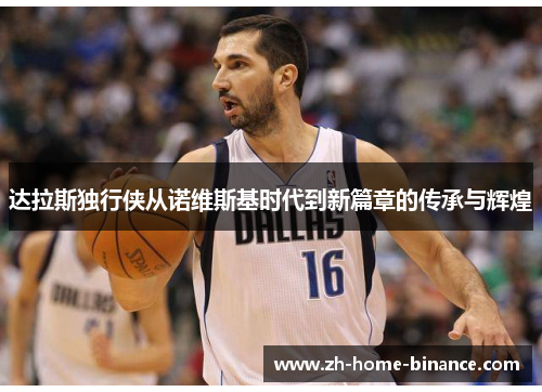 达拉斯独行侠从诺维斯基时代到新篇章的传承与辉煌