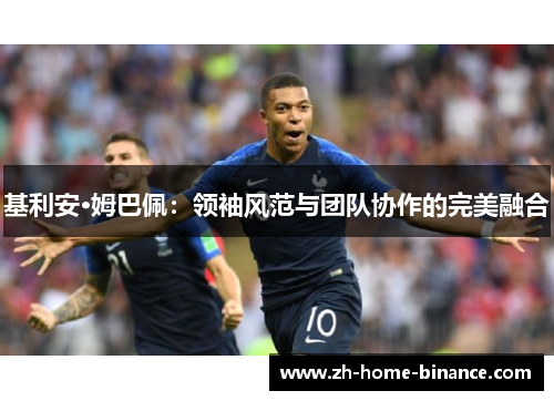 基利安·姆巴佩：领袖风范与团队协作的完美融合