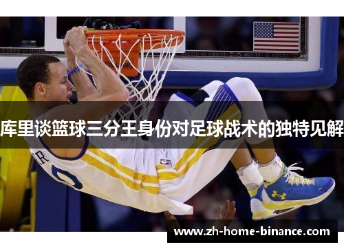 库里谈篮球三分王身份对足球战术的独特见解