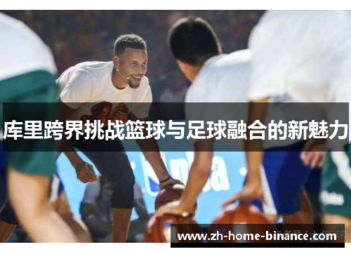 库里跨界挑战篮球与足球融合的新魅力