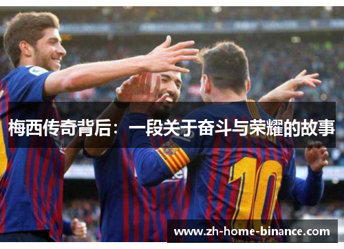 梅西传奇背后：一段关于奋斗与荣耀的故事