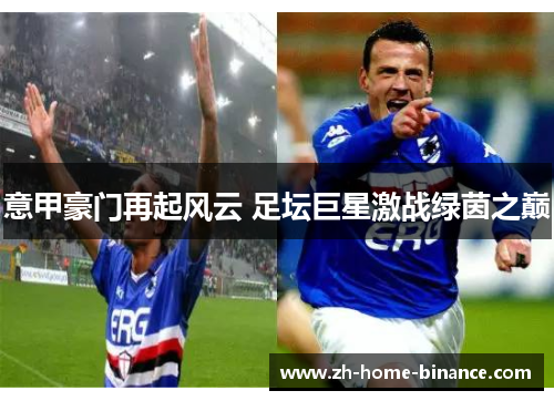 意甲豪门再起风云 足坛巨星激战绿茵之巅