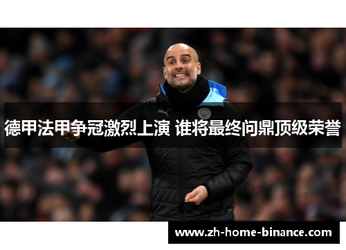 德甲法甲争冠激烈上演 谁将最终问鼎顶级荣誉