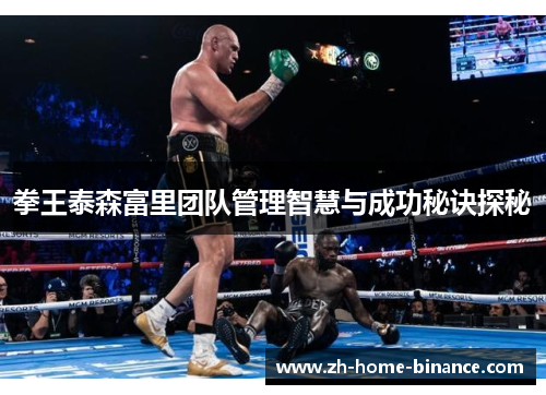 拳王泰森富里团队管理智慧与成功秘诀探秘