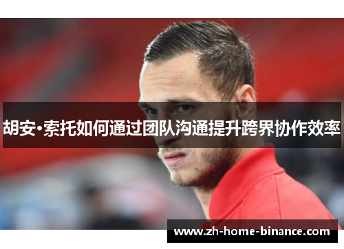 胡安·索托如何通过团队沟通提升跨界协作效率