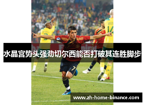 水晶宫势头强劲切尔西能否打破其连胜脚步