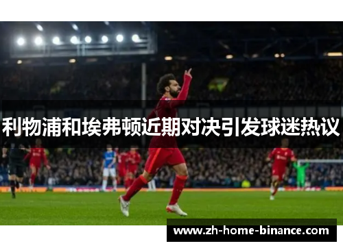 利物浦和埃弗顿近期对决引发球迷热议