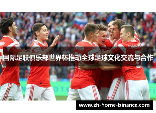 国际足联俱乐部世界杯推动全球足球文化交流与合作