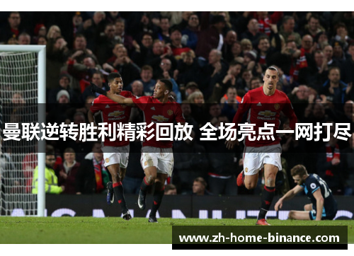 曼联逆转胜利精彩回放 全场亮点一网打尽