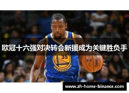 欧冠十六强对决转会新援成为关键胜负手