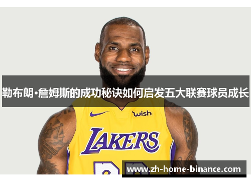 勒布朗·詹姆斯的成功秘诀如何启发五大联赛球员成长