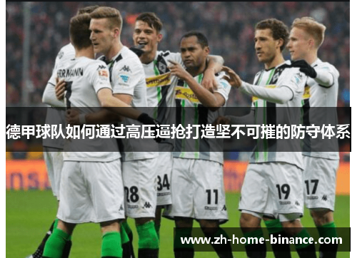 德甲球队如何通过高压逼抢打造坚不可摧的防守体系